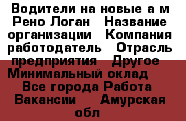 Водители на новые а/м Рено-Логан › Название организации ­ Компания-работодатель › Отрасль предприятия ­ Другое › Минимальный оклад ­ 1 - Все города Работа » Вакансии   . Амурская обл.